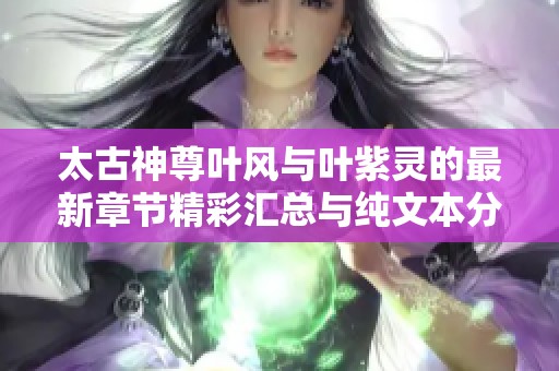 太古神尊叶风与叶紫灵的最新章节精彩汇总与纯文本分享