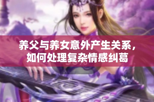 养父与养女意外产生关系，如何处理复杂情感纠葛