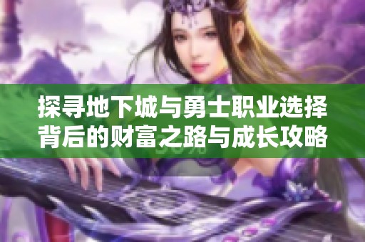 探寻地下城与勇士职业选择背后的财富之路与成长攻略