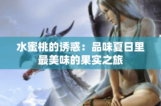 水蜜桃的诱惑：品味夏日里最美味的果实之旅