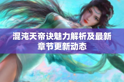 混沌天帝诀魅力解析及最新章节更新动态