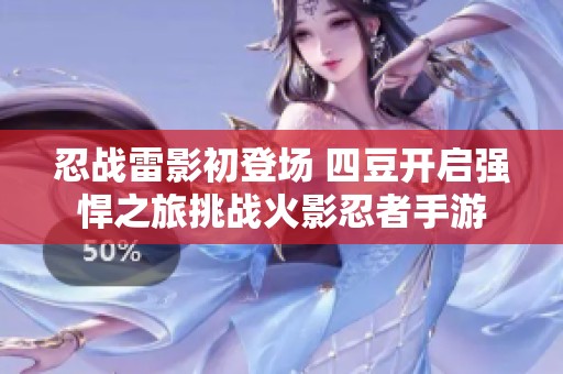 忍战雷影初登场 四豆开启强悍之旅挑战火影忍者手游