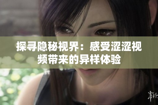 探寻隐秘视界：感受涩涩视频带来的异样体验