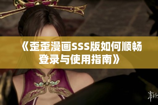 《歪歪漫画SSS版如何顺畅登录与使用指南》