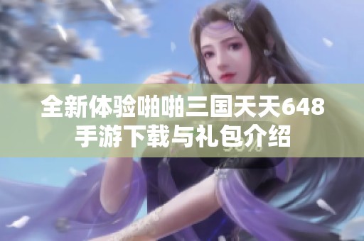 全新体验啪啪三国天天648手游下载与礼包介绍