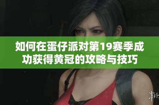 如何在蛋仔派对第19赛季成功获得黄冠的攻略与技巧