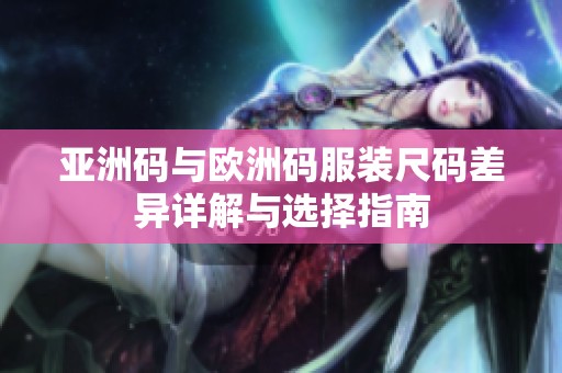 亚洲码与欧洲码服装尺码差异详解与选择指南