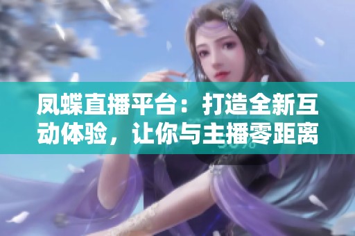 凤蝶直播平台：打造全新互动体验，让你与主播零距离接触