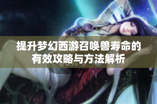 提升梦幻西游召唤兽寿命的有效攻略与方法解析