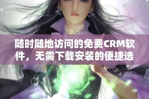 随时随地访问的免费CRM软件，无需下载安装的便捷选择