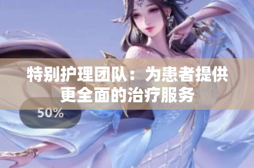 特别护理团队：为患者提供更全面的治疗服务
