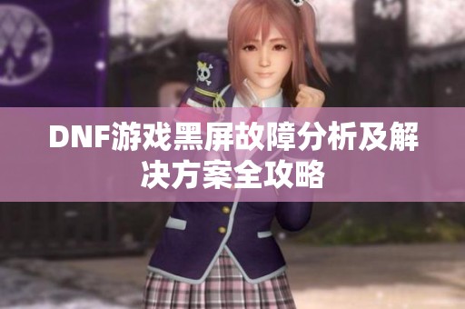 DNF游戏黑屏故障分析及解决方案全攻略