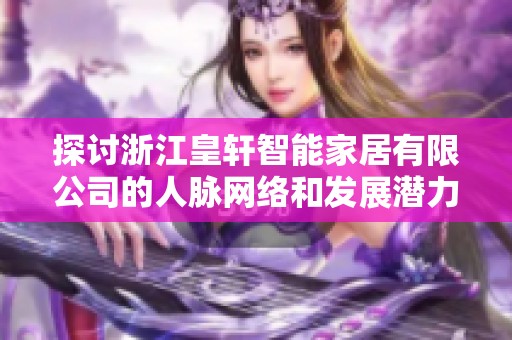 探讨浙江皇轩智能家居有限公司的人脉网络和发展潜力