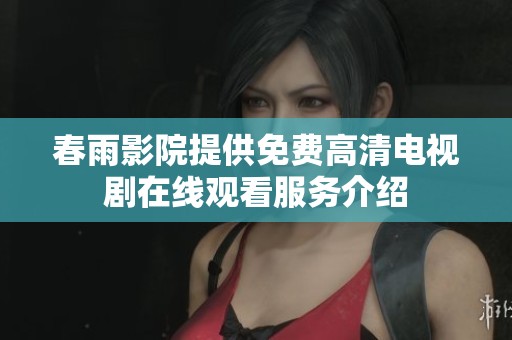 春雨影院提供免费高清电视剧在线观看服务介绍