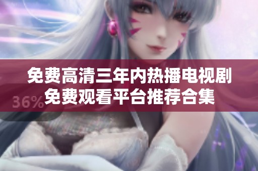 免费高清三年内热播电视剧免费观看平台推荐合集