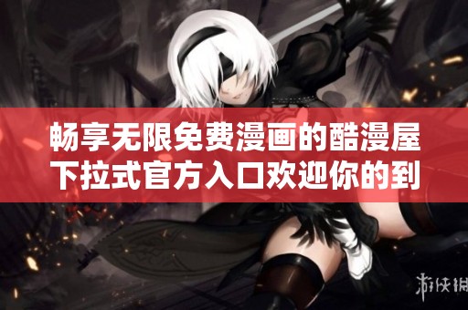 畅享无限免费漫画的酷漫屋下拉式官方入口欢迎你的到来