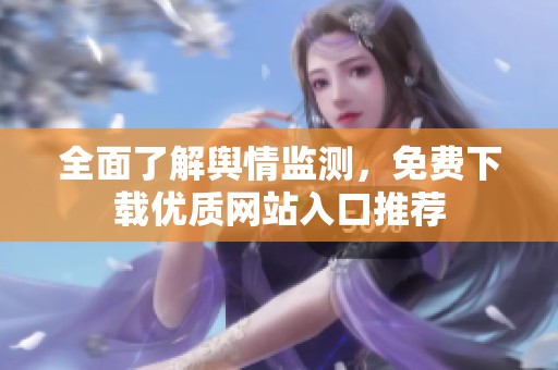 全面了解舆情监测，免费下载优质网站入口推荐