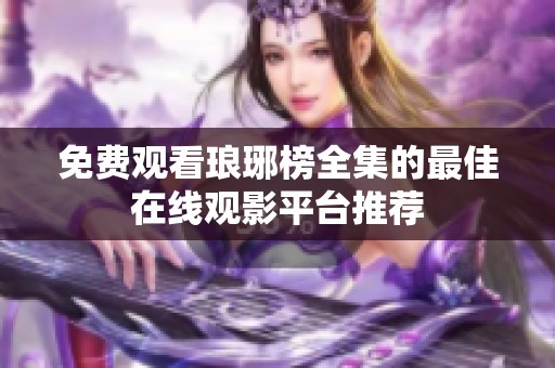免费观看琅琊榜全集的最佳在线观影平台推荐