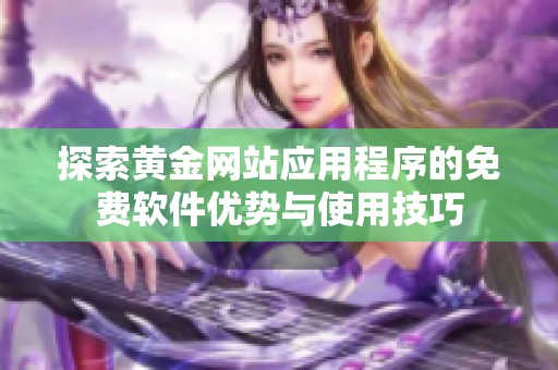 探索黄金网站应用程序的免费软件优势与使用技巧