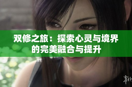 双修之旅：探索心灵与境界的完美融合与提升