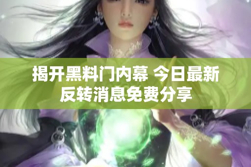 揭开黑料门内幕 今日最新反转消息免费分享