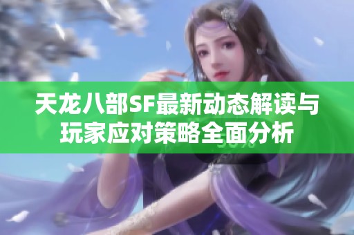 天龙八部SF最新动态解读与玩家应对策略全面分析