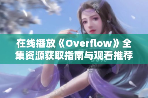 在线播放《Overflow》全集资源获取指南与观看推荐