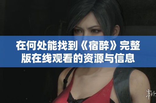 在何处能找到《宿醉》完整版在线观看的资源与信息