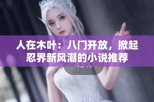 人在木叶：八门开放，掀起忍界新风潮的小说推荐