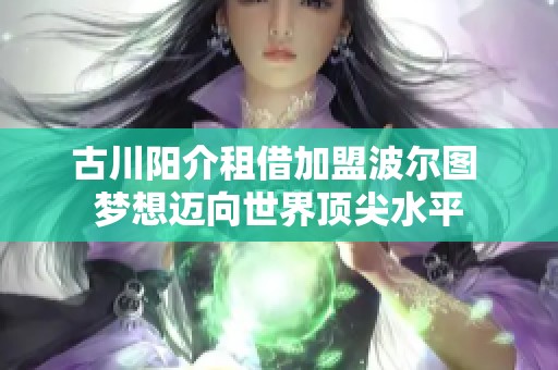 古川阳介租借加盟波尔图 梦想迈向世界顶尖水平