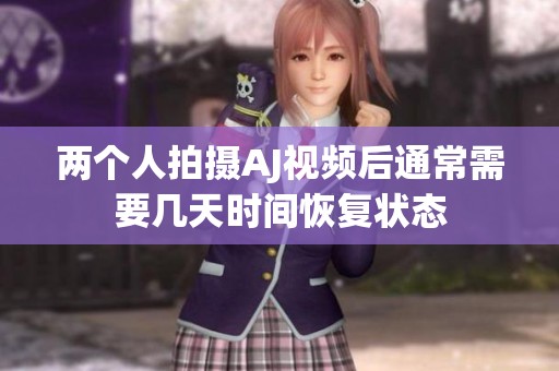 两个人拍摄AJ视频后通常需要几天时间恢复状态