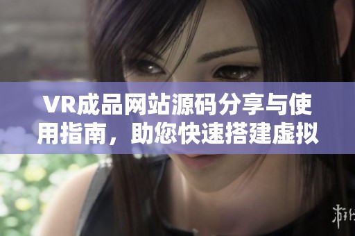 VR成品网站源码分享与使用指南，助您快速搭建虚拟现实平台