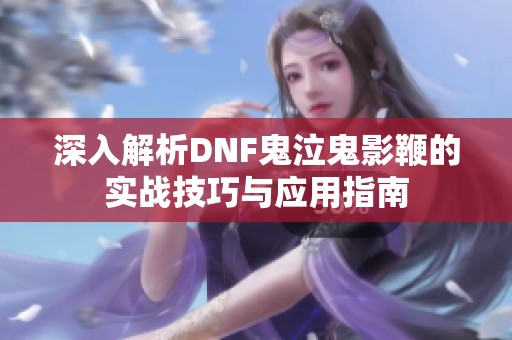 深入解析DNF鬼泣鬼影鞭的实战技巧与应用指南
