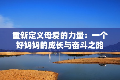重新定义母爱的力量：一个好妈妈的成长与奋斗之路