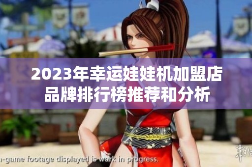 2023年幸运娃娃机加盟店品牌排行榜推荐和分析