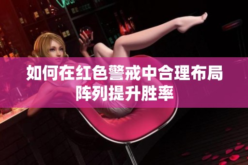 如何在红色警戒中合理布局阵列提升胜率