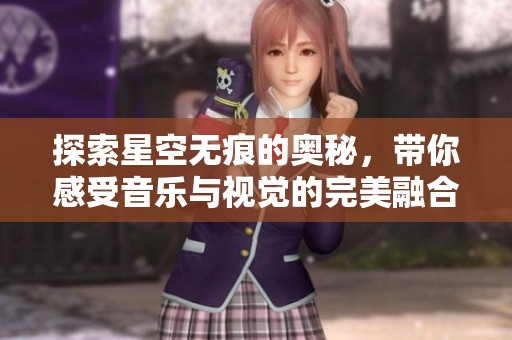 探索星空无痕的奥秘，带你感受音乐与视觉的完美融合