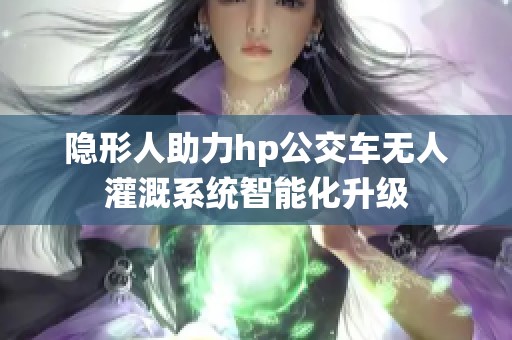 隐形人助力hp公交车无人灌溉系统智能化升级
