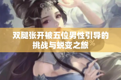 双腿张开被五位男性引导的挑战与蜕变之旅