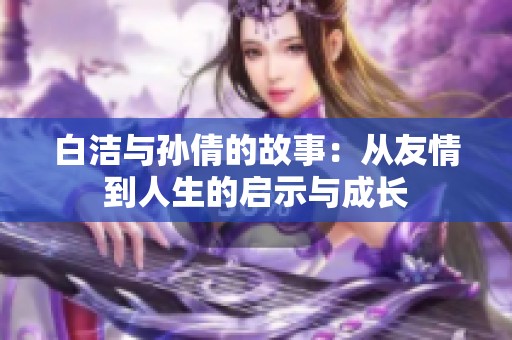 白洁与孙倩的故事：从友情到人生的启示与成长