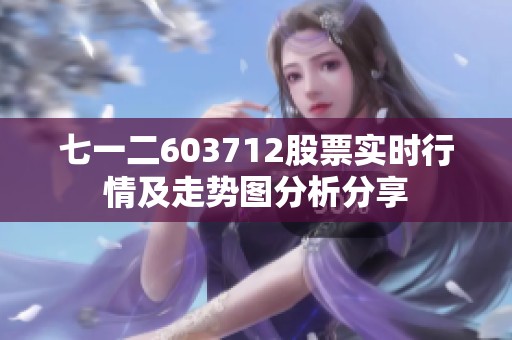 七一二603712股票实时行情及走势图分析分享