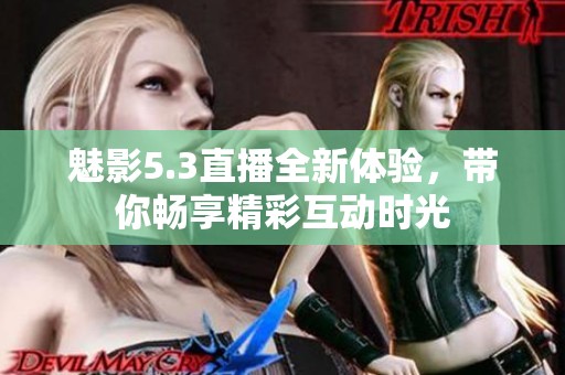 魅影5.3直播全新体验，带你畅享精彩互动时光