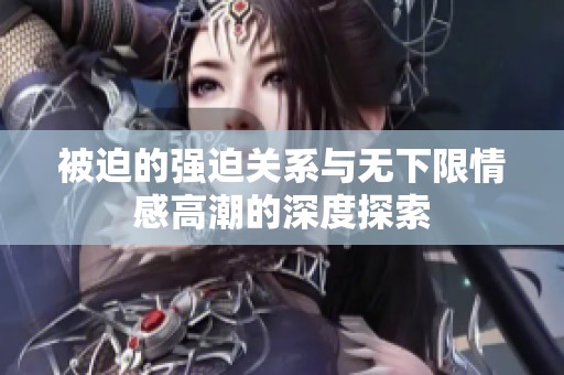 被迫的强迫关系与无下限情感高潮的深度探索