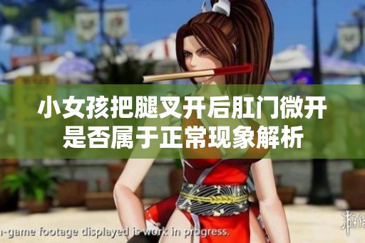 小女孩把腿叉开后肛门微开是否属于正常现象解析