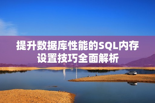 提升数据库性能的SQL内存设置技巧全面解析
