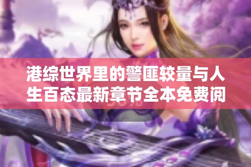 港综世界里的警匪较量与人生百态最新章节全本免费阅读指南