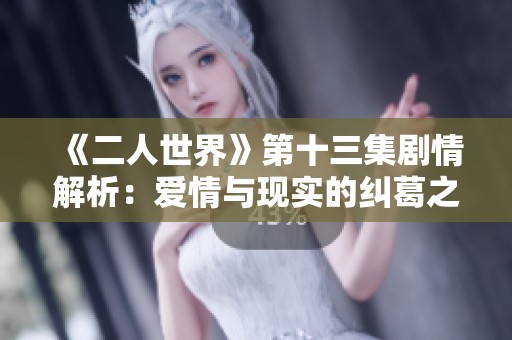 《二人世界》第十三集剧情解析：爱情与现实的纠葛之旅