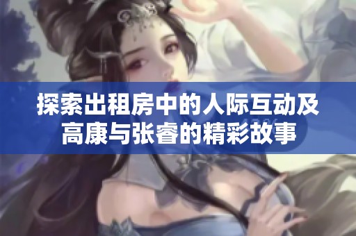 探索出租房中的人际互动及高康与张睿的精彩故事