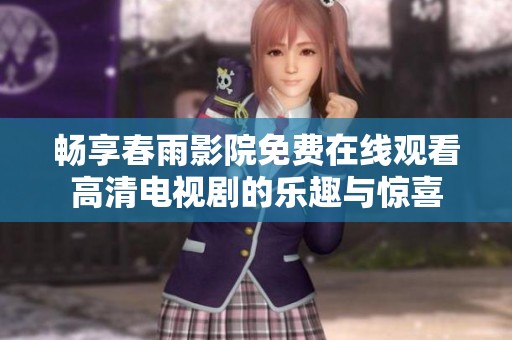 畅享春雨影院免费在线观看高清电视剧的乐趣与惊喜
