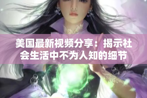 美国最新视频分享：揭示社会生活中不为人知的细节